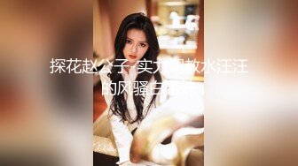 探花赵公子-实力调教水汪汪的风骚白带妹