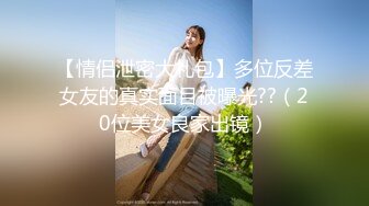 【情侣泄密大礼包】多位反差女友的真实面目被曝光??（20位美女良家出镜）