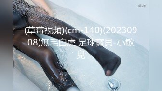 (草莓視頻)(cm-140)(20230908)無毛白虎 足球寶貝-小敏兒