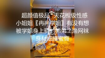 ⭐超颜值极品⭐天花板级性感小姐姐〖冉冉学姐〗有没有想被学姐身上骑的弟弟？渔网袜身材细腰蜜臀