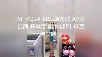 MTVQ24-EP1 温芮欣 AV没台词 开学荒淫健检EP1 麻豆传媒映画