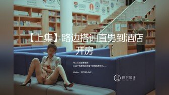 【上集】路边搭讪直男到酒店开房