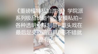 《重磅模特私拍泄密》学院派系列极品长腿气质女模私拍~各种透明丝袜制服~重头戏在最后足交抠逼道具B形不错就是有点黑