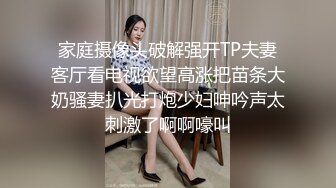 家庭摄像头破解强开TP夫妻客厅看电视欲望高涨把苗条大奶骚妻扒光打炮少妇呻吟声太刺激了啊啊嚎叫