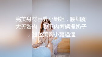 完美身材巨乳小姐姐，腰细胸大无赘肉，脱下内裤揉捏奶子，翘起美臀小露逼逼