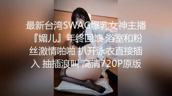 最新台湾SWAG爆乳女神主播『媚儿』年终回馈 浴室和粉丝激情啪啪 扒开泳衣直接插入 抽插浪叫 高清720P原版