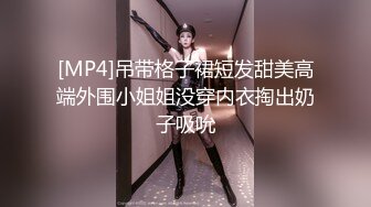 [MP4]吊带格子裙短发甜美高端外围小姐姐没穿内衣掏出奶子吸吮