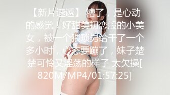 【新片速遞】 糟了，是心动的感觉！好甜美初恋般的小美女，被一个猥琐男给干了一个多小时，心态要蹦了，妹子楚楚可怜又淫荡的样子 太欠操[820M/MP4/01:57:25]