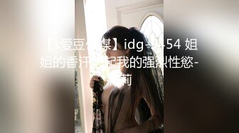 【s爱豆传媒】idg-5454 姐姐的香汗勾起我的强烈性慾-莉莉