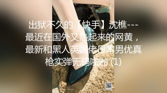 出狱不久的【快手】沈樵---最近在国外又热起来的网黄，最新和黑人英国佬日本男优真枪实弹无码啪啪 (1)