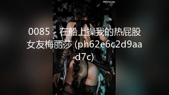 0085 - 在船上操我的热屁股女友梅丽莎 (ph62e6c2d9aad7c)