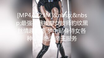 [MP4/ 723M]&nbsp;&nbsp;最强极品按摩女技师豹纹黑丝情趣诱惑 梦中贴身侍女各种拿手绝活帝王服务