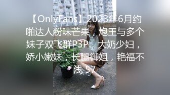 【OnlyFans】2023年6月约啪达人粉味芒果，炮王与多个妹子双飞群P3P，大奶少妇，娇小嫩妹，长腿御姐，艳福不浅 57