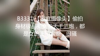 B3331 【家庭摄像头】偷拍身材极品美女三天干三炮，都是女的主动索要，很骚